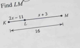 Find LM
2x-11 x+3 M
K L
16