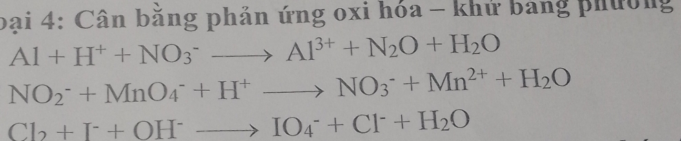 bại 4: Cân bằng phản ứng oxi hóa - khứ bảng phường
Al+H^++NO_3^(-to Al^3+)+N_2O+H_2O
NO_2^(-+MnO_4^-+H^+)to NO_3^(-+Mn^2+)+H_2O
Cl_2+I^-+OH^-to IO_4^(-+Cl^-)+H_2O