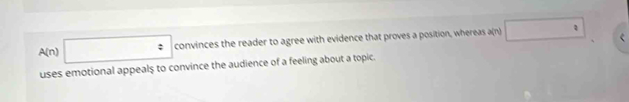 A(n) □ convinces the reader to agree with evidence that proves a position, whereas a(n) □°
uses emotional appeals to convince the audience of a feeling about a topic.