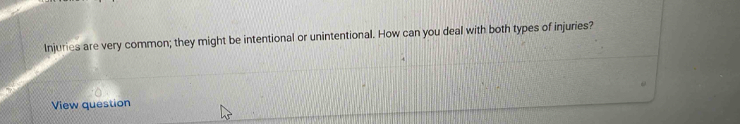 Injuries are very common; they might be intentional or unintentional. How can you deal with both types of injuries? 
View question