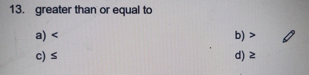 greater than or equal to
a) b)
c) ≤ d) ≥