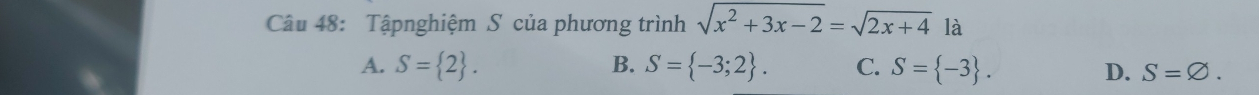 Tậpnghiệm S của phương trình sqrt(x^2+3x-2)=sqrt(2x+4) là
A. S= 2. B. S= -3;2. C. S= -3. D. S=varnothing.