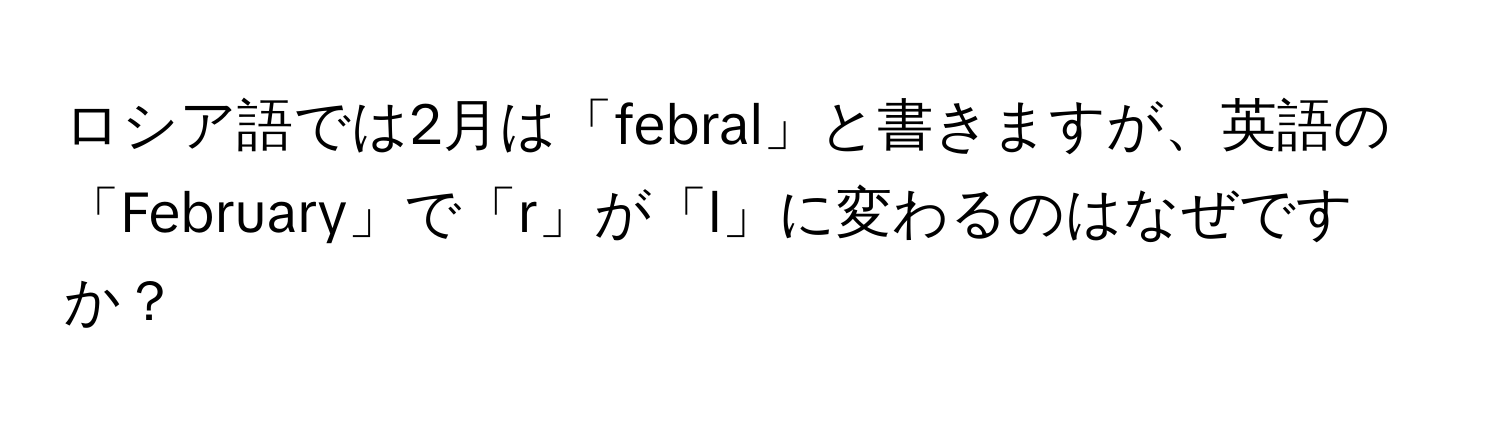 ロシア語では2月は「febral」と書きますが、英語の「February」で「r」が「l」に変わるのはなぜですか？