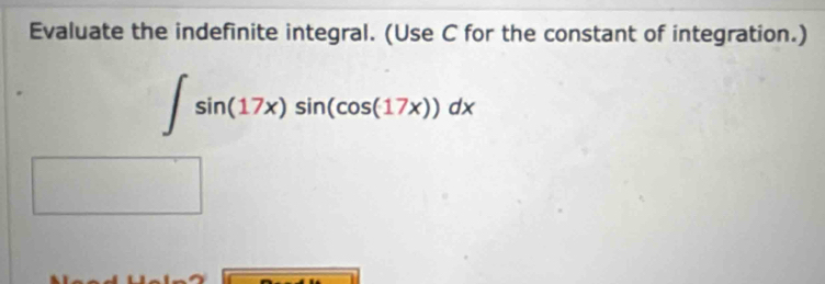 Evaluate the indefinite integral. (Use C for the constant of integration.)
∈t sin (17x)sin (cos (17x))dx