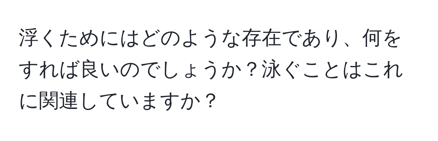 浮くためにはどのような存在であり、何をすれば良いのでしょうか？泳ぐことはこれに関連していますか？