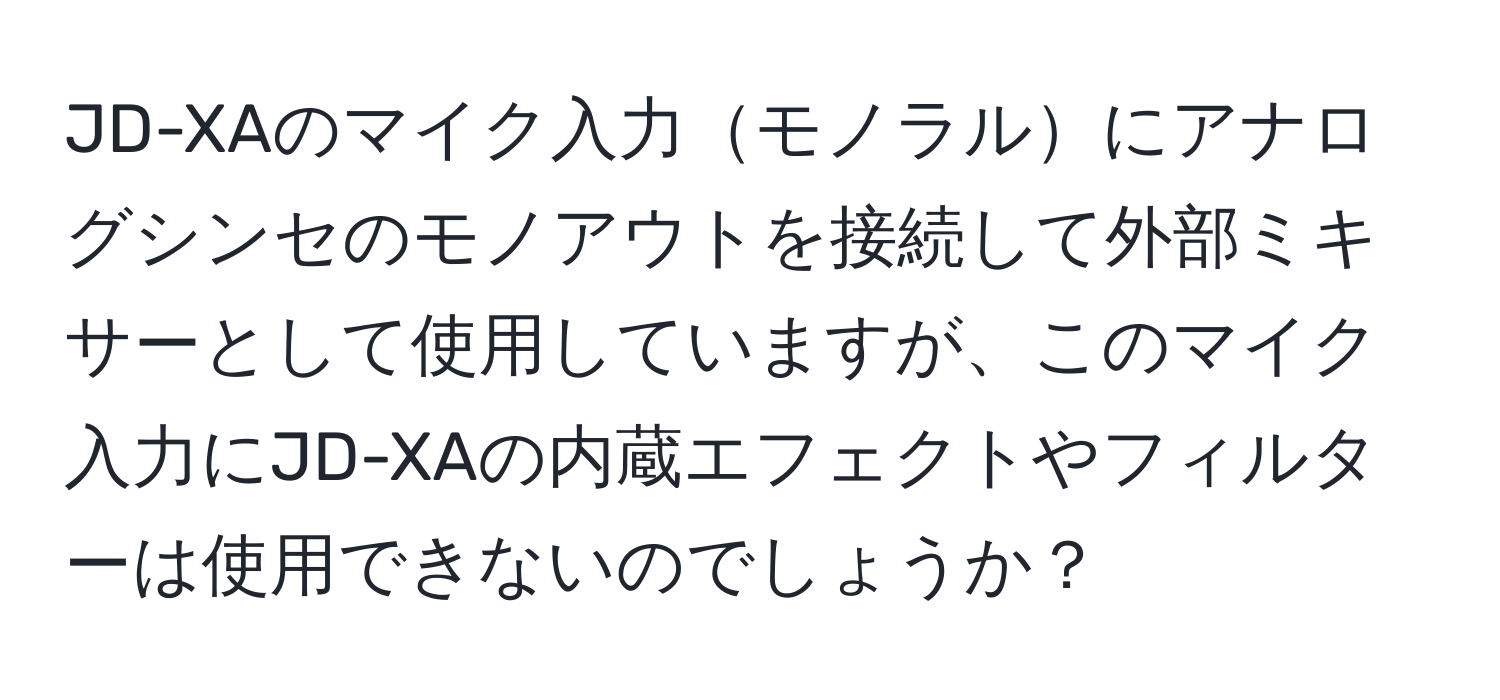 JD-XAのマイク入力モノラルにアナログシンセのモノアウトを接続して外部ミキサーとして使用していますが、このマイク入力にJD-XAの内蔵エフェクトやフィルターは使用できないのでしょうか？