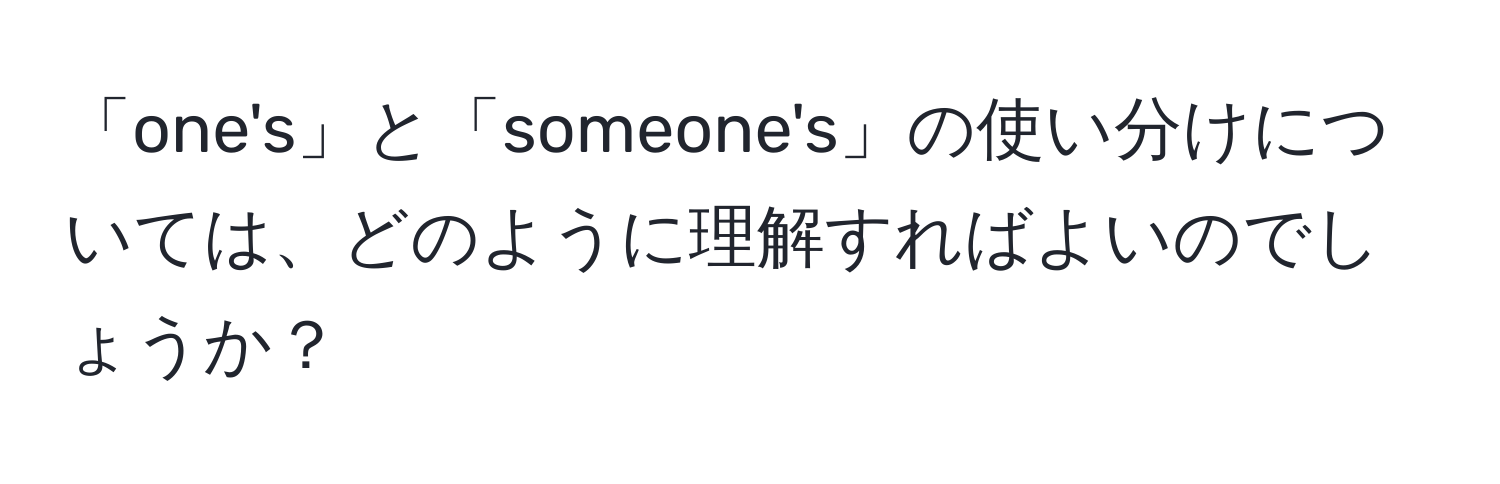 「one's」と「someone's」の使い分けについては、どのように理解すればよいのでしょうか？