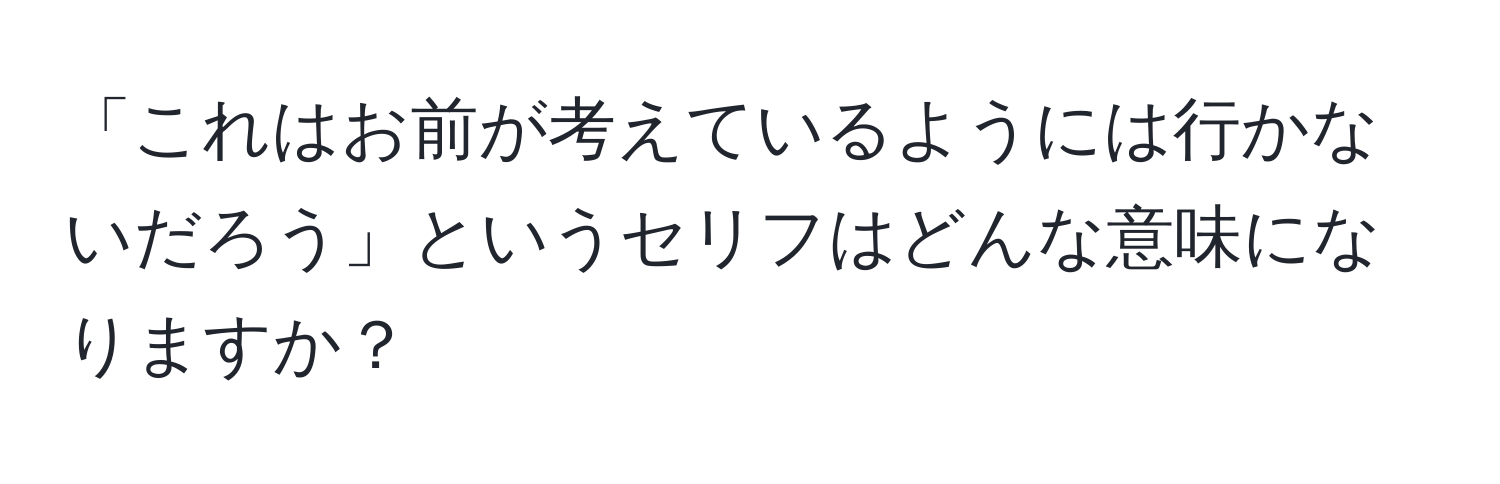 「これはお前が考えているようには行かないだろう」というセリフはどんな意味になりますか？