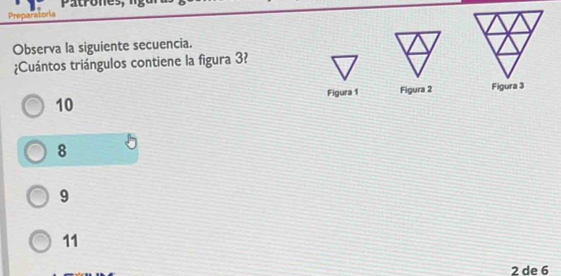 Patrone
Preparatoria
Observa la siguiente secuencia.
¿Cuántos triángulos contiene la figura 3?
Figura 1 Figura 2 Figura 3
10
8
9
11
2 de 6