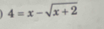 4=x-sqrt(x+2)