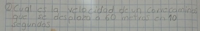 ②(uqlcs a vdlocidod do un corvecominbs 
gue st desplata o 60 metros chno 
segundos