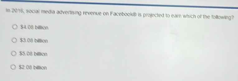 In 2016, social media advertising revenue on Facebook® is projected to earn which of the following?
$4.08 billion
$3.08 billion
$5.08 billion
$2.08 billion