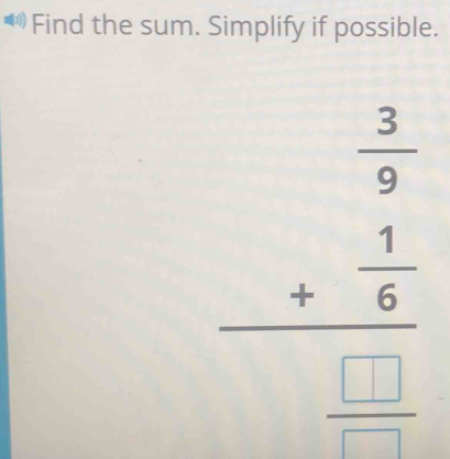 Find the sum. Simplify if possible.
beginarrayr  3/9  + 1/6  hline □ endarray