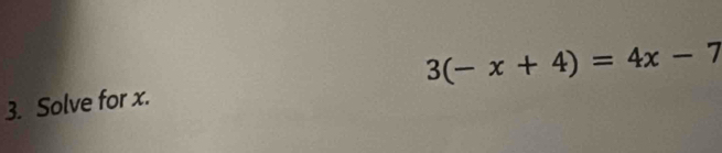 3(-x+4)=4x-7
3. Solve for x.