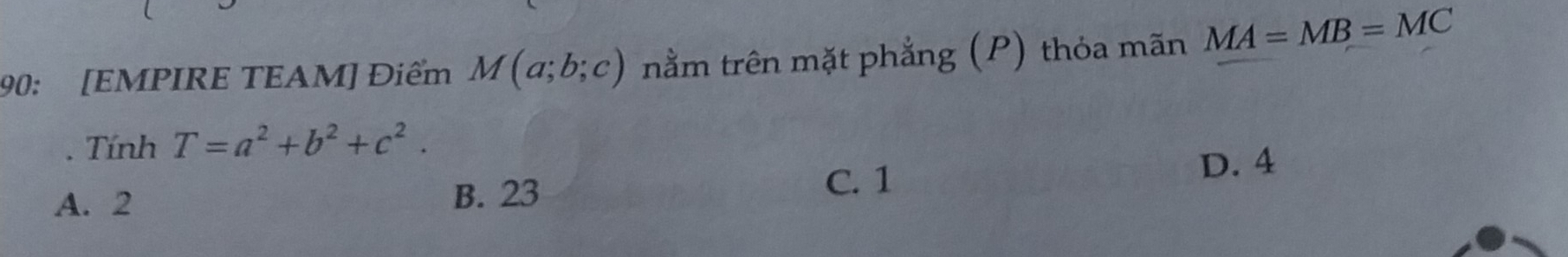 90: [EMPIRE TEAM] Điểm M(a;b;c) nằm trên mặt phẳng (P) thỏa mãn MA=MB=MC
Tính T=a^2+b^2+c^2.
D. 4
A. 2 B. 23
C. 1