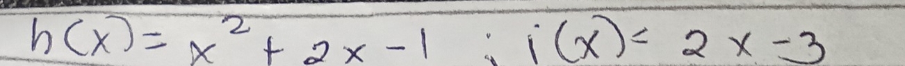 h(x)=x^2+2x-1; i(x)=2x-3