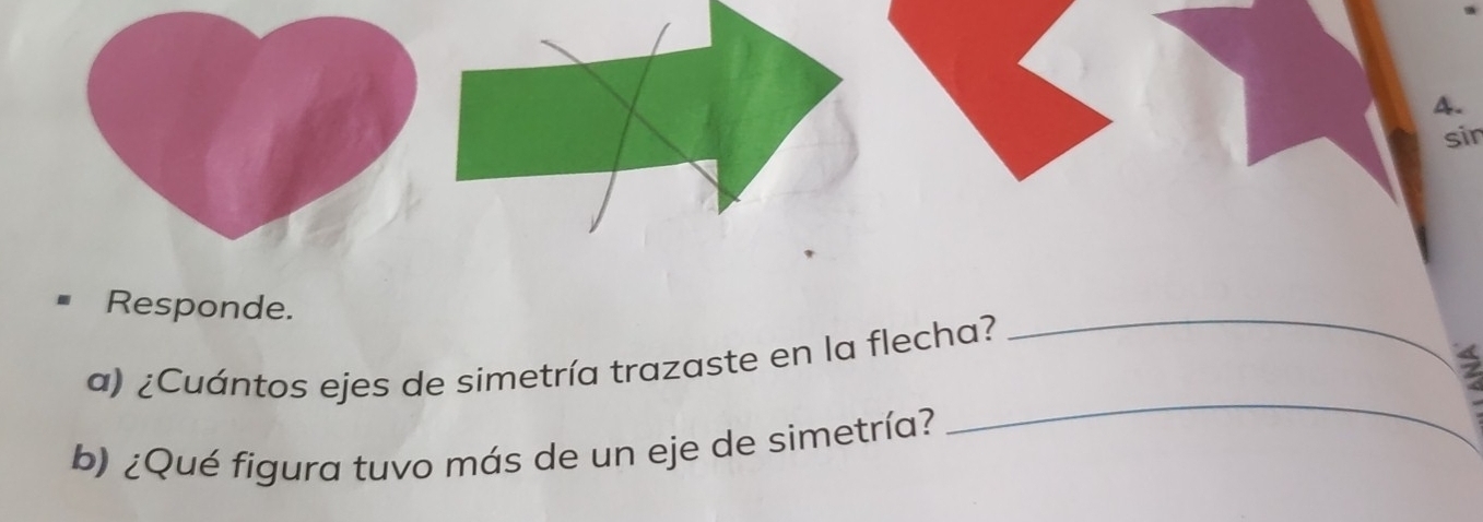 sin 
Responde. 
a) ¿Cuántos ejes de simetría trazaste en la flecha? 
_ 
b) ¿Qué figura tuvo más de un eje de simetría? 
_