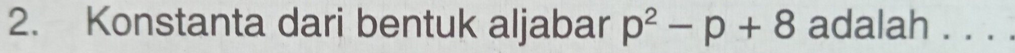 Konstanta dari bentuk aljabar p^2-p+8 adalah . . . .