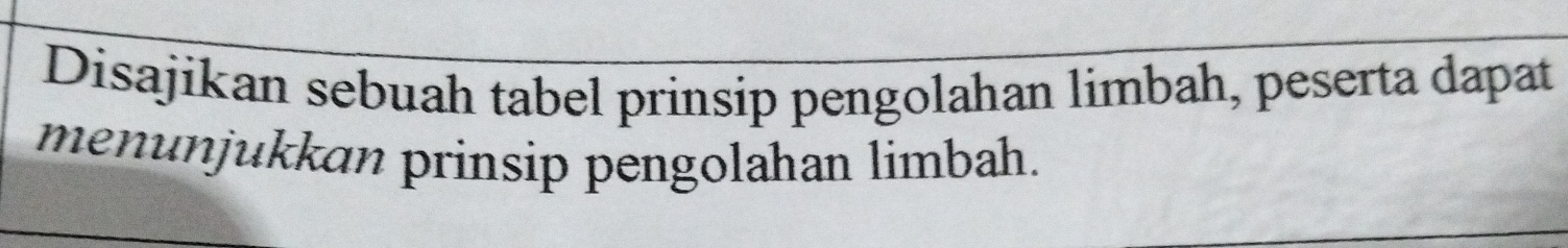 Disajikan sebuah tabel prinsip pengolahan limbah, peserta dapat 
menunjukkan prinsip pengolahan limbah.