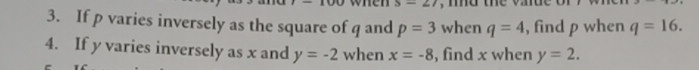 s=27 , md 
3. If p varies inversely as the square of q and p=3 when q=4 , find p when q=16. 
4. If y varies inversely as x and y=-2 when x=-8 , find x when y=2.