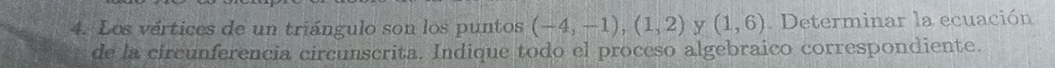 Los vértices de un triángulo son los puntos (-4,-1), (1,2) y (1,6). Determinar la ecuación 
de la circunferencia circunscrita. Indique todo el proceso algebraico correspondiente.