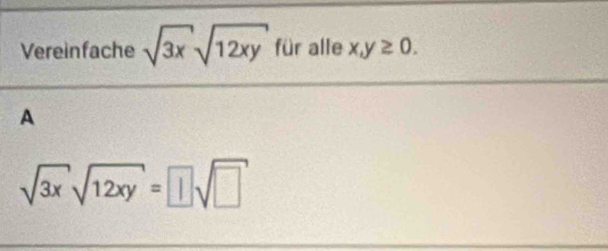 Vereinfache sqrt(3x)sqrt(12xy) für alle x,y≥ 0.
A
sqrt(3x)sqrt(12xy)= |sqrt(□ )