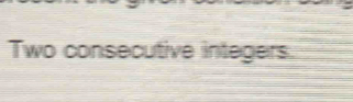 Two consecutive integers.