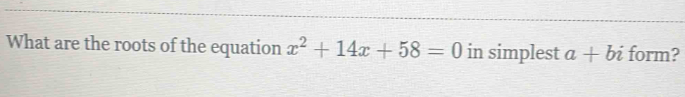 What are the roots of the equation x^2+14x+58=0 in simplest a+bi form?