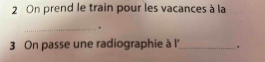 On prend le train pour les vacances à la 
_ 
3 On passe une radiographie à l_ 
.