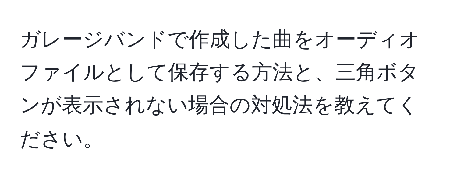 ガレージバンドで作成した曲をオーディオファイルとして保存する方法と、三角ボタンが表示されない場合の対処法を教えてください。