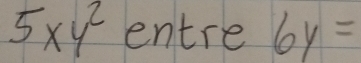 5xy^2 entre 6y=