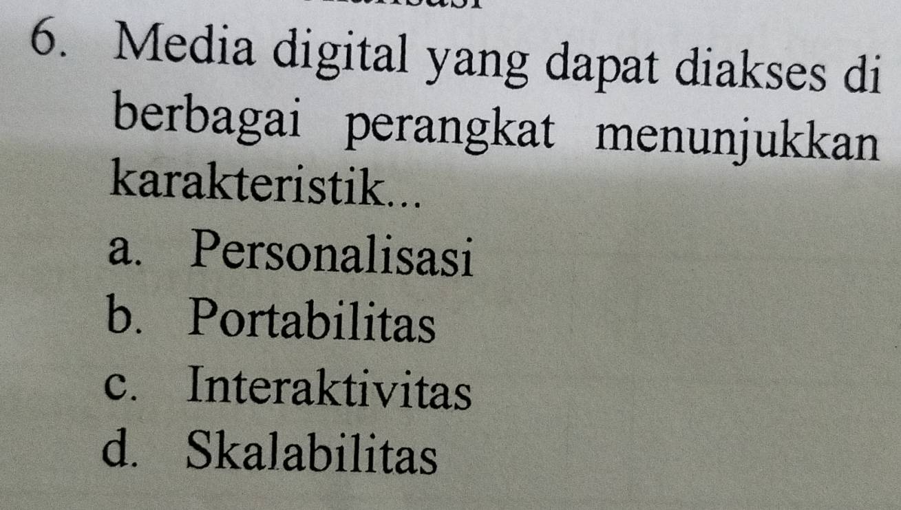 Media digital yang dapat diakses di
berbagai perangkat menunjukkan
karakteristik...
a. Personalisasi
b. Portabilitas
c. Interaktivitas
d. Skalabilitas