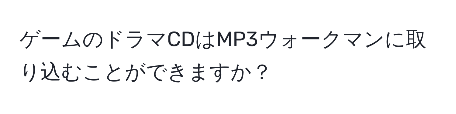 ゲームのドラマCDはMP3ウォークマンに取り込むことができますか？