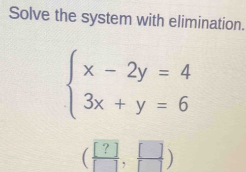 Solve the system with elimination.
beginarrayl x-2y=4 3x+y=6endarray.
( [?]/[] , []/[] )