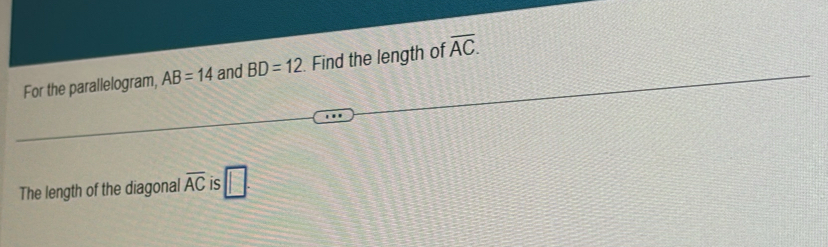 For the parallelogram, AB=14 and BD=12. Find the length of overline AC. 
The length of the diagonal overline AC is □ .