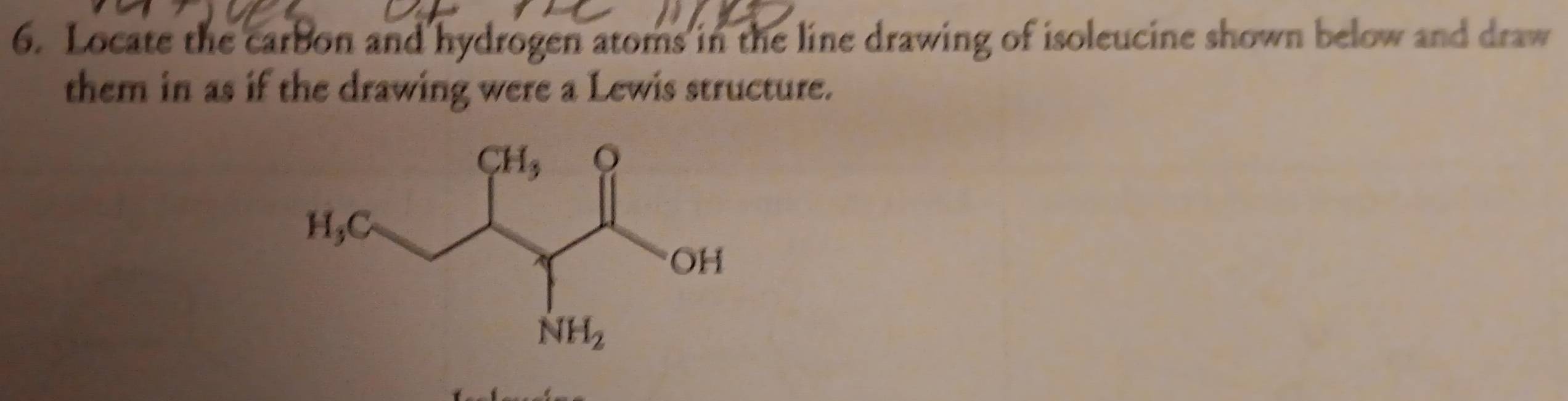 Locate the carbon and hydrogen atoms in the line drawing of isoleucine shown below and draw
them in as if the drawing were a Lewis structure.