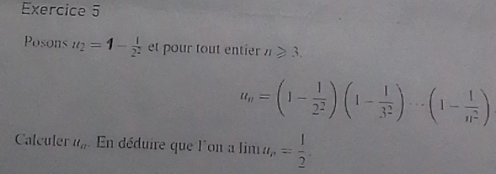 Posons u_2=1- 1/2^2  et pour tout entier n≥slant 3.
u_n=(1- 1/2^2 )(1- 1/3^2 )·s (1- 1/n^2 )
Calculer u_n En déduire que l'on a limlimits a_n= 1/2 