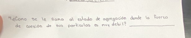 YiCono xc le llama al estado de agregacion donde 10 foerza 
de coesion de ous particulas as muy debil?_