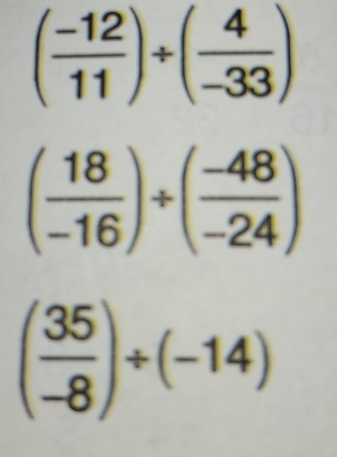 ( (-12)/11 )/ ( 4/-33 )
( 18/-16 )/ ( (-48)/-24 )
( 35/-8 )/ (-14)