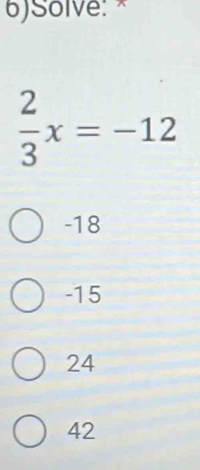 6)Solve: ×
 2/3 x=-12
-18
-15
24
42