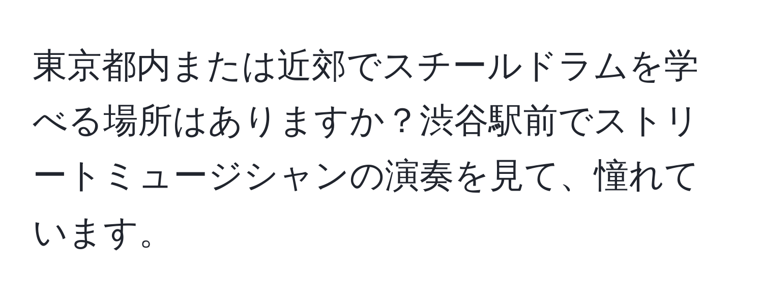 東京都内または近郊でスチールドラムを学べる場所はありますか？渋谷駅前でストリートミュージシャンの演奏を見て、憧れています。