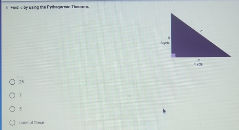 Find c by using the Pythagorean Theorem.
25
7
5
none of these