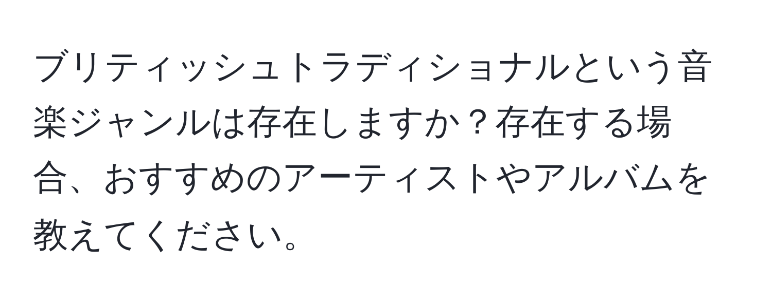 ブリティッシュトラディショナルという音楽ジャンルは存在しますか？存在する場合、おすすめのアーティストやアルバムを教えてください。