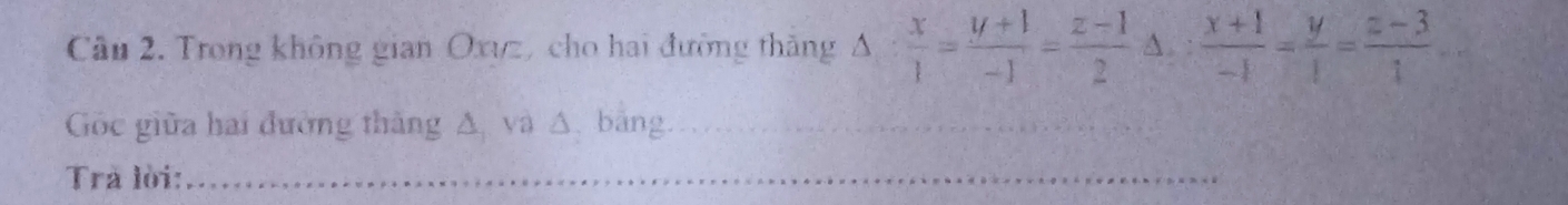 Trong không gian Oxyz, cho hai đường thắng △ : x/1 = (y+1)/-1 = (z-1)/2  A. :  (x+1)/-1 = y/1 = (z-3)/1 
Gốc giữa hai đường thắng Δ và △ bằng_
Trả lời:_
_