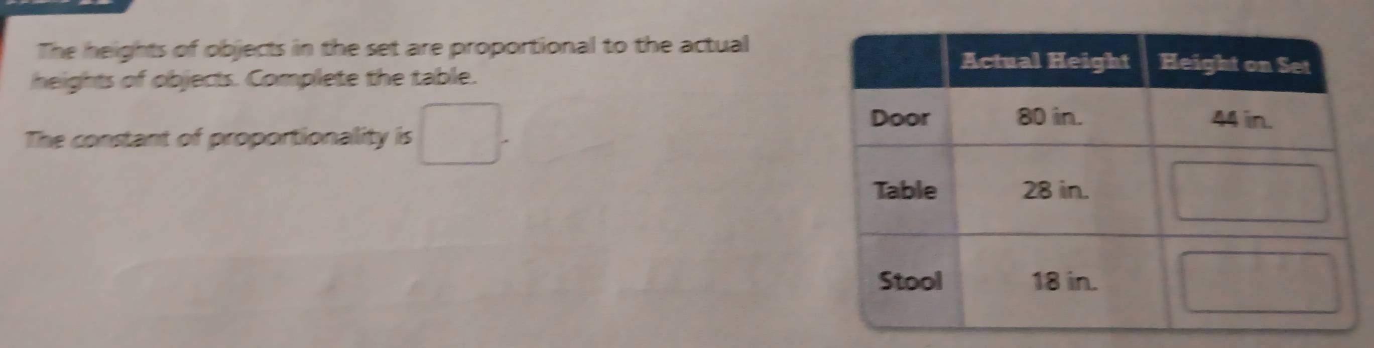 The heights of objects in the set are proportional to the actual 
heights of objects. Complete the table. 
The constant of proportionality is