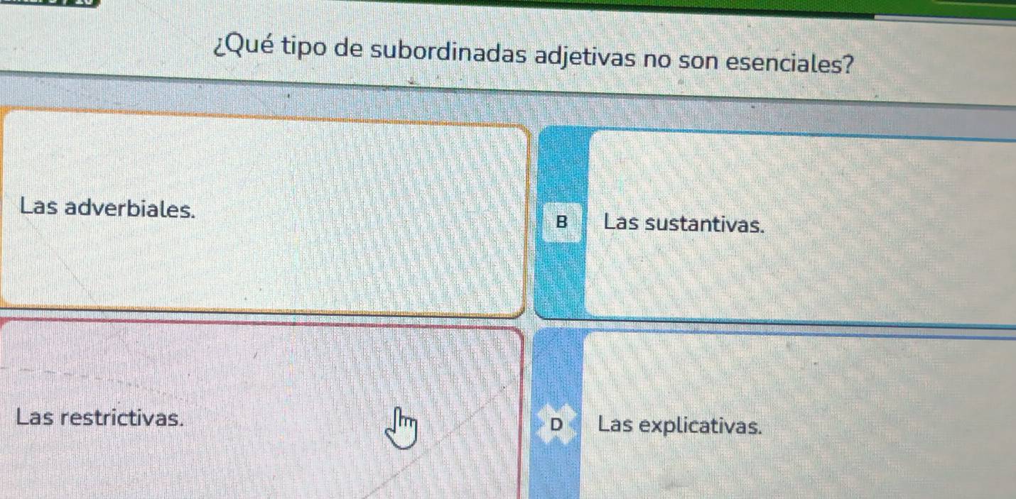 ¿Qué tipo de subordinadas adjetivas no son esenciales?
Las adverbiales. B Las sustantivas.
Las restrictivas. D Las explicativas.