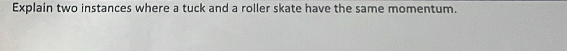 Explain two instances where a tuck and a roller skate have the same momentum.