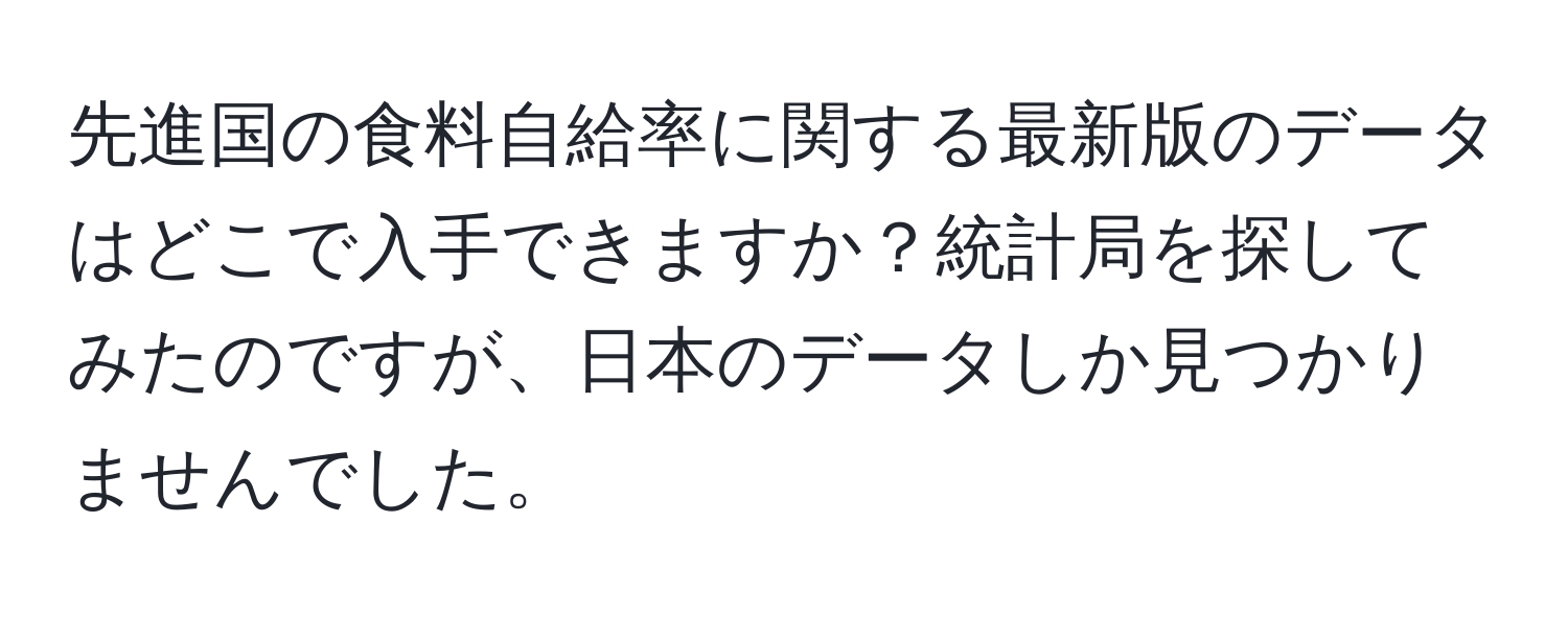 先進国の食料自給率に関する最新版のデータはどこで入手できますか？統計局を探してみたのですが、日本のデータしか見つかりませんでした。