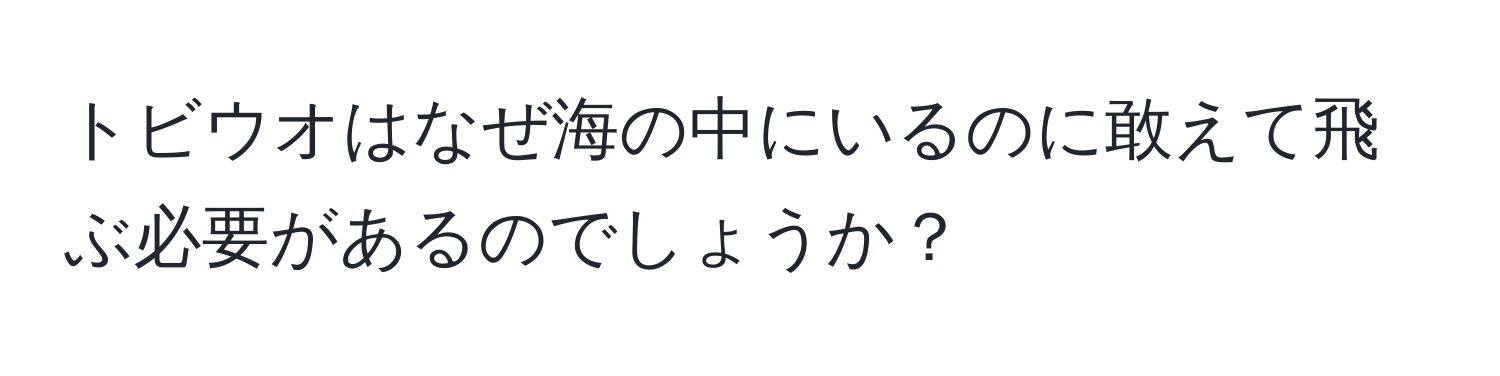 トビウオはなぜ海の中にいるのに敢えて飛ぶ必要があるのでしょうか？