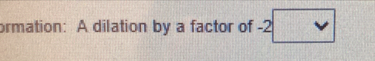 ormation: A dilation by a factor of -2